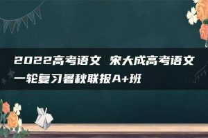 2022高考语文 宋大成高考语文一轮复习暑秋联报A+班