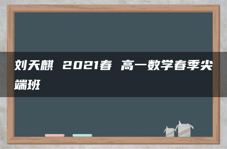 刘天麒 2021春 高一数学春季尖端班 刘天麒 2021春 高一数学春季尖端班
