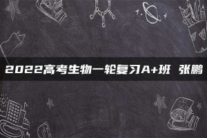 2022高考生物一轮复习A+班 张鹏