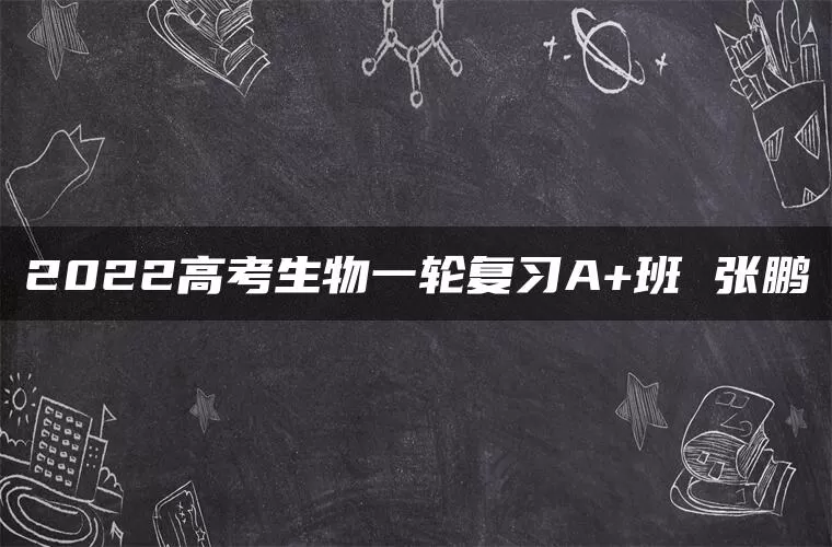 2022高考生物一轮复习A+班 张鹏