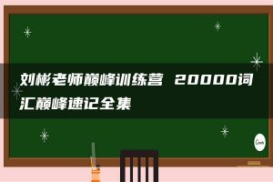 刘彬老师巅峰训练营 20000词汇巅峰速记全集