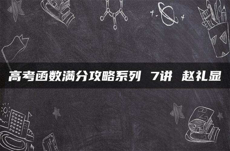 高考函数满分攻略系列 7讲 赵礼显