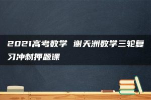 2021高考数学 谢天洲数学三轮复习冲刺押题课