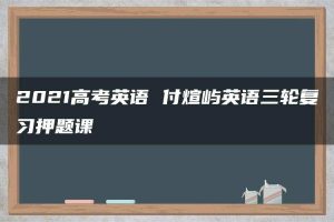 2021高考英语 付煊屿英语三轮复习押题课