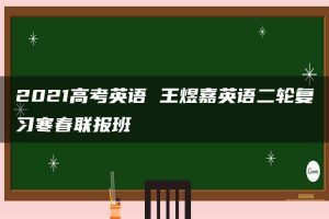 2021高考英语 王煜嘉英语二轮复习寒春联报班