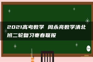 2021高考数学 周永亮数学清北班二轮复习寒春联报
