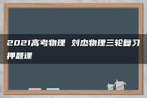 2021高考物理 刘杰物理三轮复习押题课