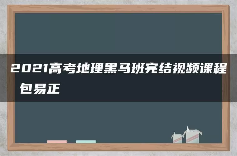 2021高考地理黑马班完结视频课程 包易正