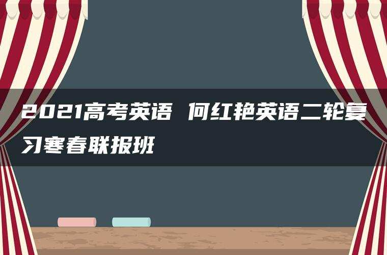 2021高考英语 何红艳英语二轮复习寒春联报班