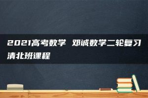 2021高考数学 邓诚数学二轮复习清北班课程