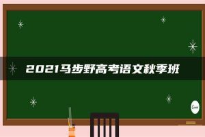 2021马步野高考语文秋季班