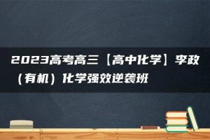2023高考高三【高中化学】李政（有机）化学强效逆袭班