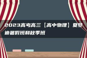 2023高考高三【高中物理】夏梦迪暑假班和秋季班