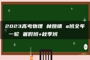 2023高考物理 林婉晴 a班全年 一轮 暑假班+秋季班