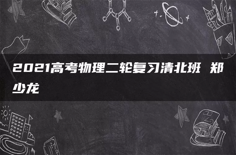 2021高考物理二轮复习清北班 郑少龙