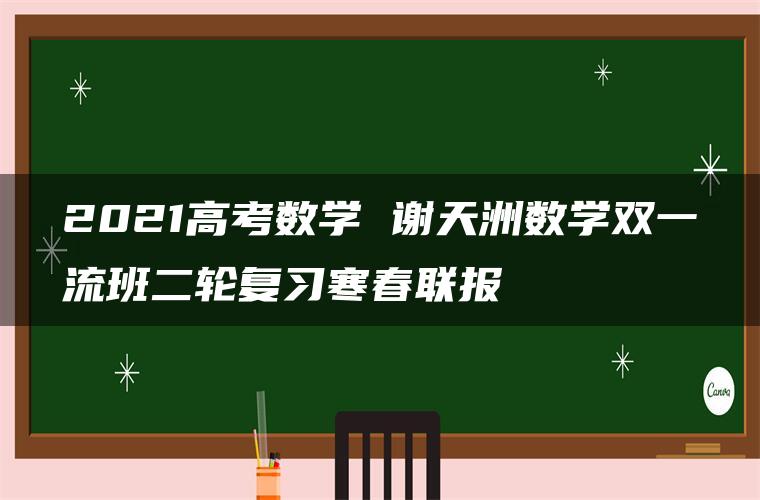 2021高考数学 谢天洲数学双一流班二轮复习寒春联报