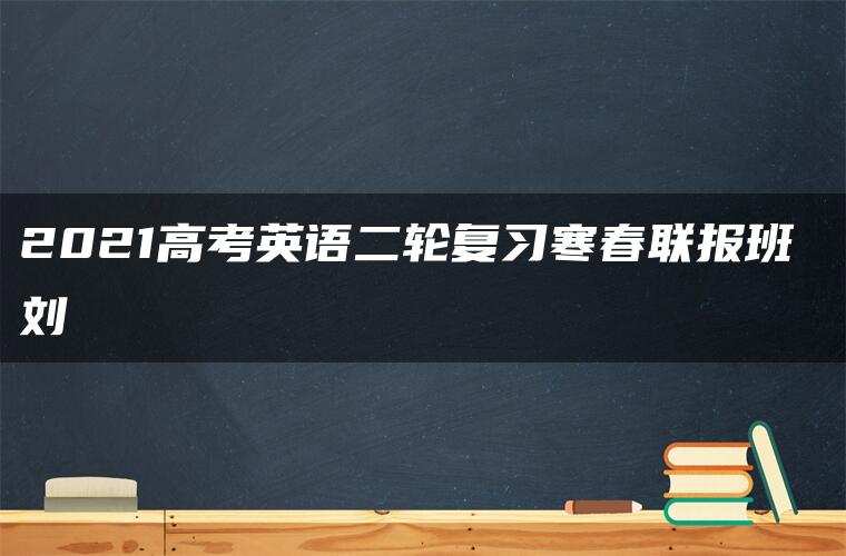 2021高考英语二轮复习寒春联报班 刘旸