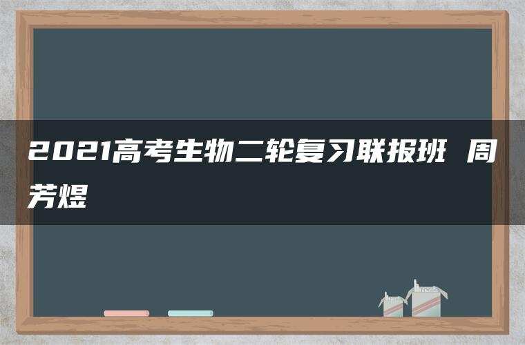 2021高考生物二轮复习联报班 周芳煜