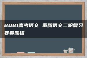2021高考语文 董腾语文二轮复习寒春联报