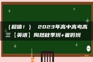 （超值！） 2023年高中高考高三【英语】陶然秋季班+暑假班