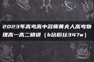 2023年高考高中名师黄夫人高考物理高一高二精讲（b站粉丝347w）