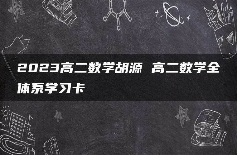 2023高二数学胡源 高二数学全体系学习卡