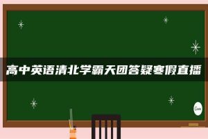 高中英语清北学霸天团答疑寒假直播