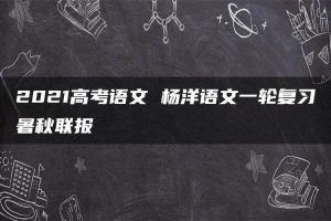 2021高考语文 杨洋语文一轮复习暑秋联报
