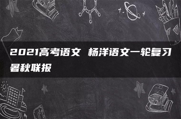 2021高考语文 杨洋语文一轮复习暑秋联报