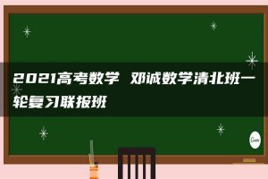 2021高考数学 邓诚数学清北班一轮复习联报班