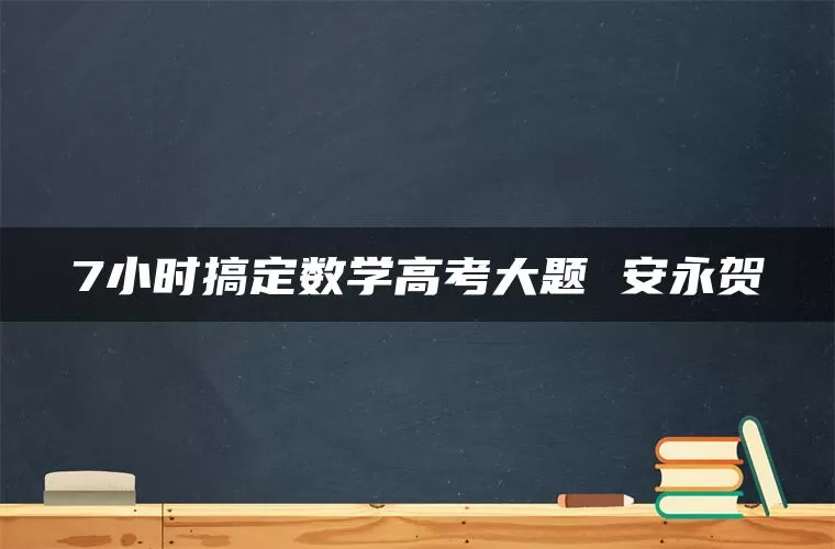 7小时搞定数学高考大题 安永贺