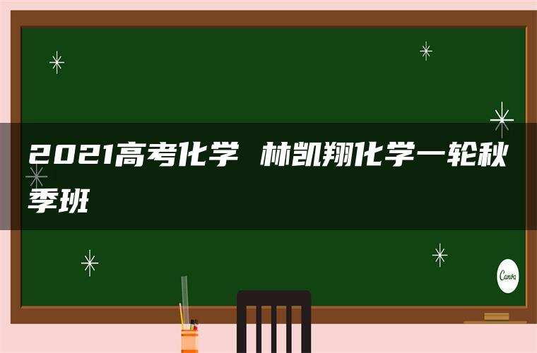 2021高考化学 林凯翔化学一轮秋季班 2021高考化学 林凯翔化学一轮秋季班