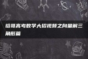 晗哥高考数学大招视频之向量解三角形篇