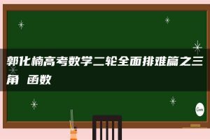 郭化楠高考数学二轮全面排难篇之三角 函数