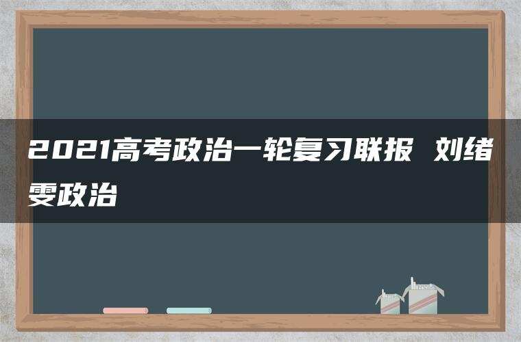 2021高考政治一轮复习联报 刘绪雯政治 2021高考政治一轮复习联报 刘绪雯政治
