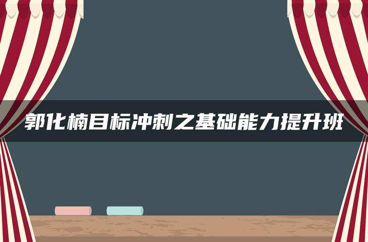 郭化楠目标冲刺之基础能力提升班 郭化楠目标冲刺之基础能力提升班