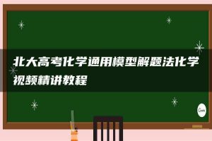 北大高考化学通用模型解题法化学视频精讲教程