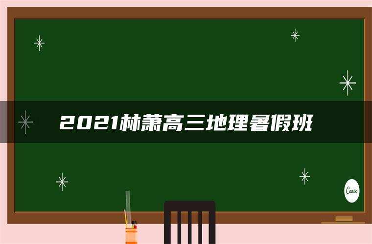 2021林萧高三地理暑假班