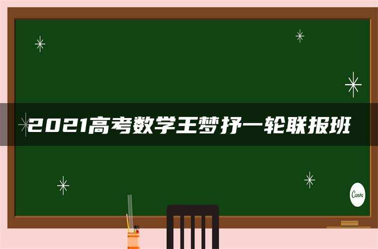 2021高考数学王梦抒一轮联报班