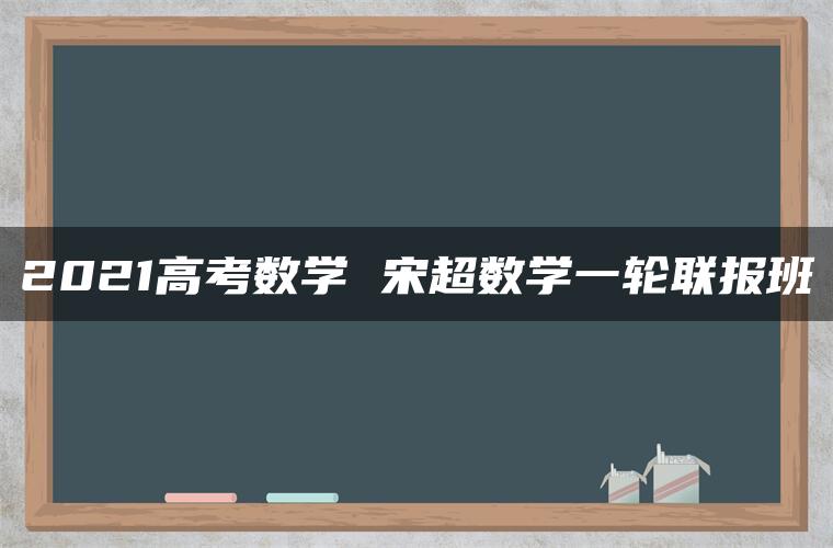 2021高考数学 宋超数学一轮联报班