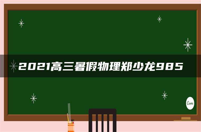 2021高三暑假物理郑少龙985