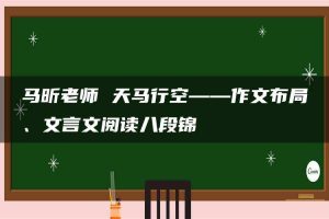 马昕老师 天马行空——作文布局、文言文阅读八段锦
