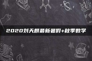 2020刘天麒最新暑假+秋季数学