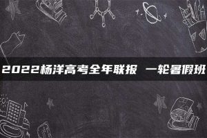 2022杨洋高考全年联报 一轮暑假班