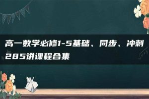高一数学必修1-5基础、同步、冲刺285讲课程合集