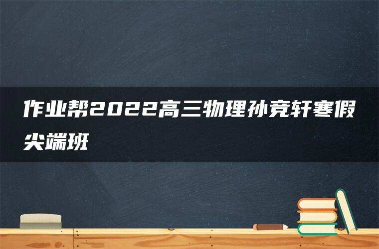 作业帮2022高三物理孙竞轩寒假尖端班