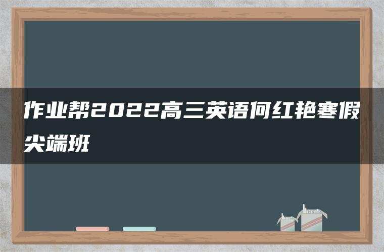 作业帮2022高三英语何红艳寒假尖端班
