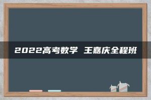 2022高考数学 王嘉庆全程班
