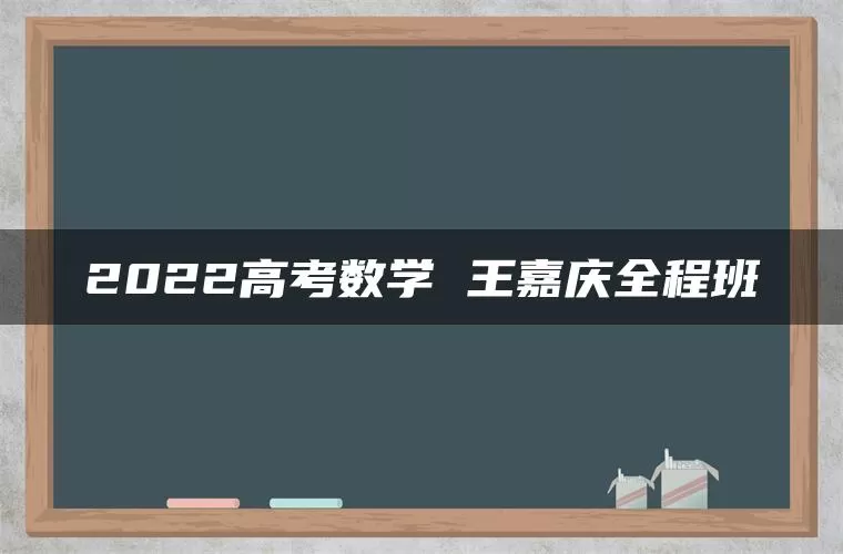 2022高考数学 王嘉庆全程班