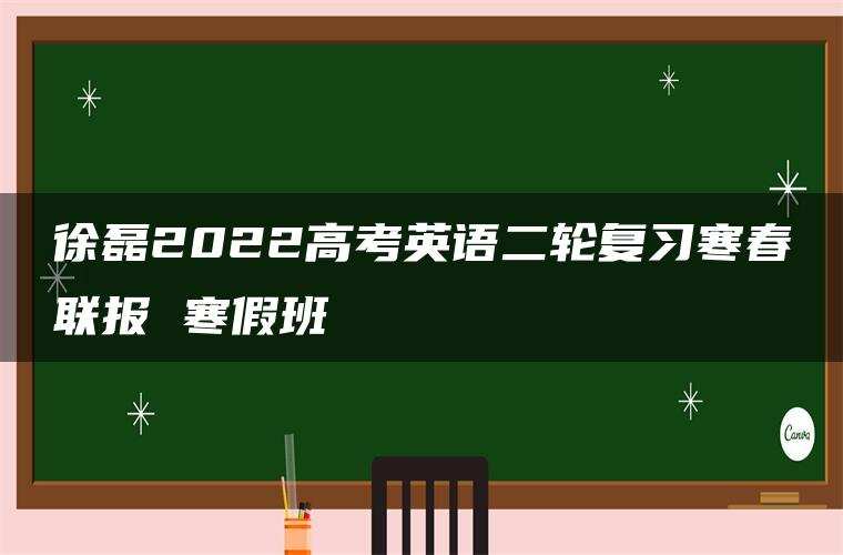 徐磊2022高考英语二轮复习寒春联报 寒假班 徐磊2022高考英语二轮复习寒春联报 寒假班